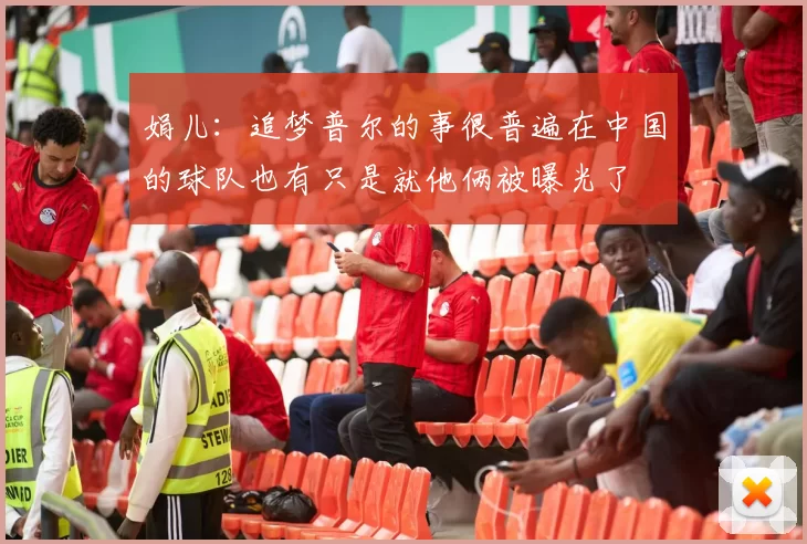 娟儿：追梦普尔的事很普遍在中国的球队也有只是就他俩被曝光了