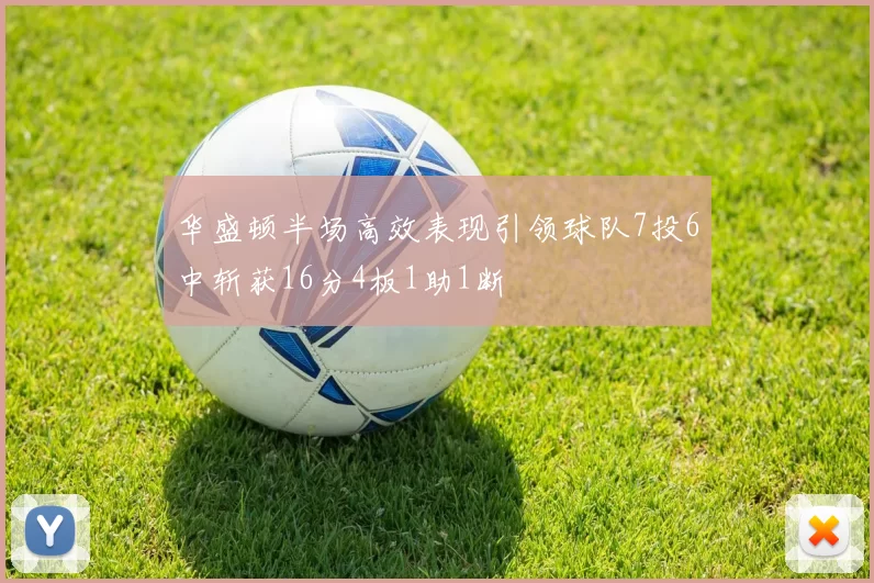 华盛顿半场高效表现引领球队7投6中斩获16分4板1助1断