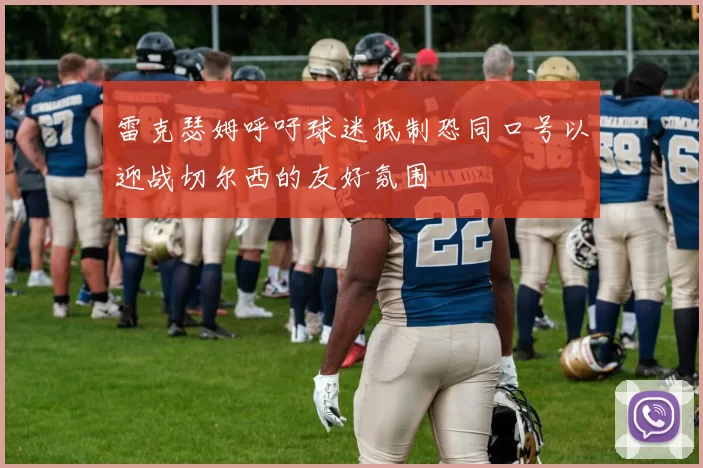 雷克瑟姆呼吁球迷抵制恐同口号以迎战切尔西的友好氛围