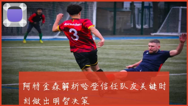 阿特金森解析哈登信任队友关键时刻做出明智决策