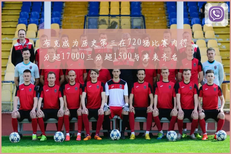 布克成为历史第三在720场比赛内得分超17000三分超1500与库表齐名