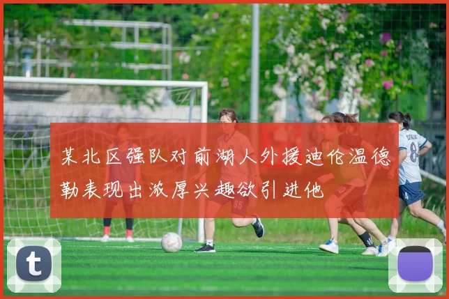 某北区强队对前湖人外援迪伦温德勒表现出浓厚兴趣欲引进他