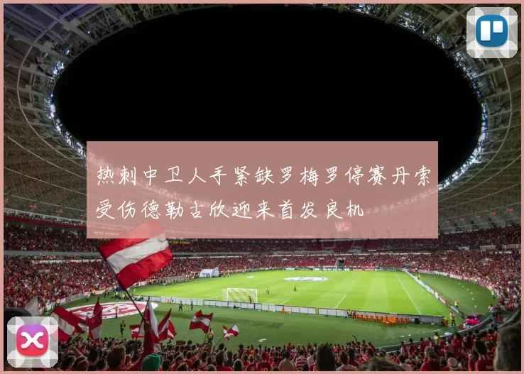 热刺中卫人手紧缺罗梅罗停赛丹索受伤德勒古欣迎来首发良机